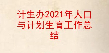 计生办2021年人口与计划生育工作总结