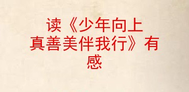 读少年向上真善美伴我行有感