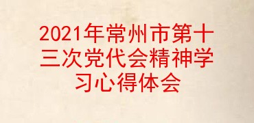 2021年常州市第十三次党代会精神学习心得体会