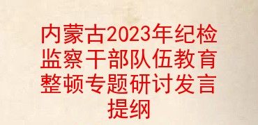 内蒙古2023年纪检监察干部队伍教育整顿专题研讨发言提纲