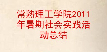 常熟理工學院2011年暑期社會實踐活動總結_阿扣範文網