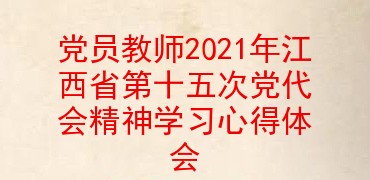 党员教师2021年江西省第十五次党代会精神学习心得体会