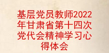 基层党员教师2022年甘肃省第十四次党代会精神学习心得体会