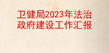 卫健局2023年法治政府建设工作汇报