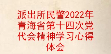 派出所民警2022年青海省第十四次党代会精神学习心得体会