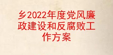 乡2022年度党风廉政建设和反腐败工作方案