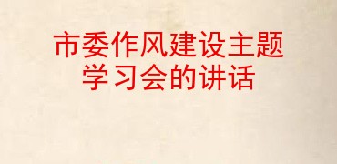 市委作风建设主题学习会的讲话