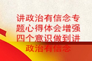 講政治有信念專題心得體會增強四個意識做到講政治有信念