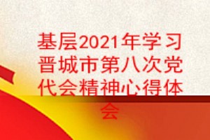 基层党员2021年学习晋城市第八次党代会精神心得体会