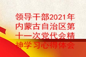 党员领导干部2021年内蒙古自治区第十一次党代会精神学习心得体会