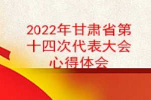2022年甘肃省第十四次党代会心得体会