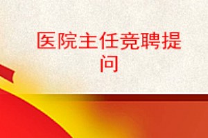 醫院主任競聘提問,醫院婦產科主任競聘提問,醫院科室主任競聘提問